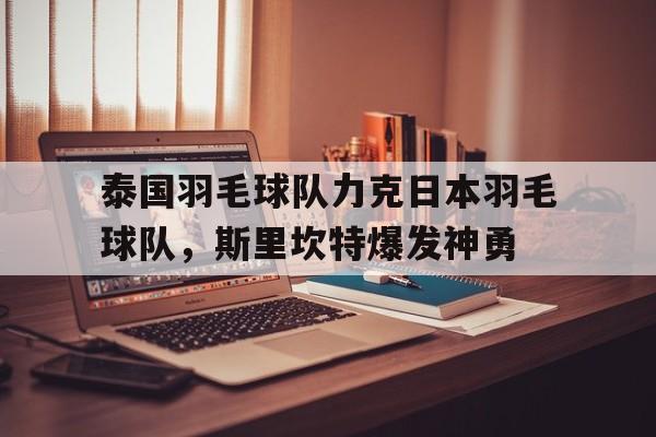 lol竞猜-关于泰国羽毛球队力克日本羽毛球队，斯里坎特爆发神勇的信息